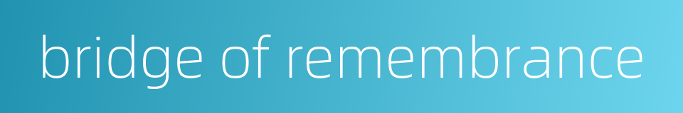 bridge of remembrance的同义词