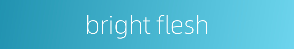 bright flesh的同义词