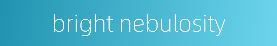 bright nebulosity的同义词