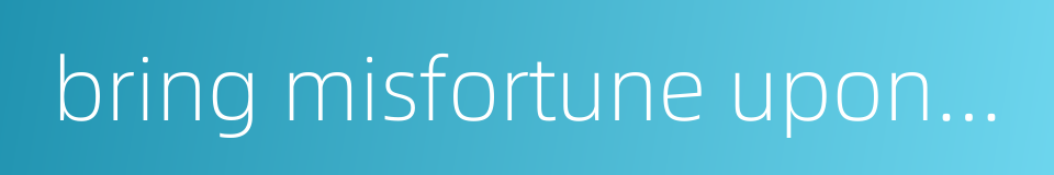 bring misfortune upon one's whole life的同义词