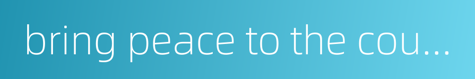 bring peace to the country and have it settled on a firm basis的同义词
