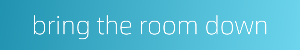 bring the room down的同义词