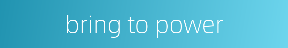 bring to power的同义词