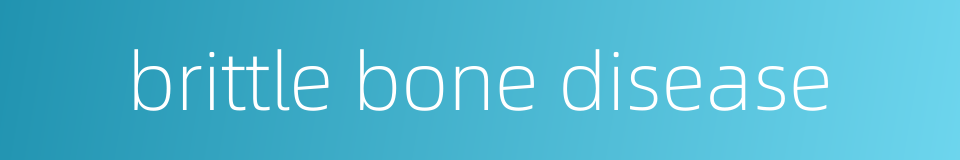 brittle bone disease的同义词