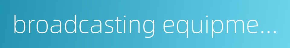 broadcasting equipment factory的同义词