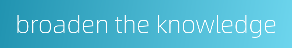 broaden the knowledge的同义词