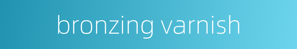 bronzing varnish的同义词
