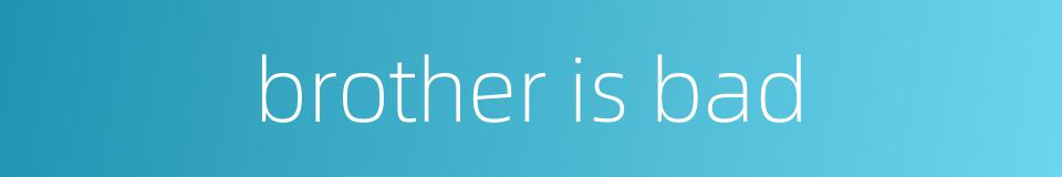 brother is bad的同义词