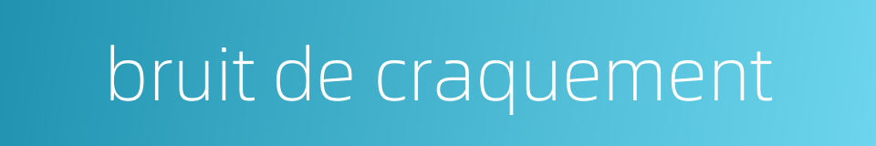 bruit de craquement的同义词