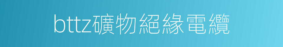 bttz礦物絕緣電纜的同義詞