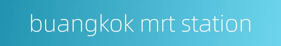 buangkok mrt station的同义词