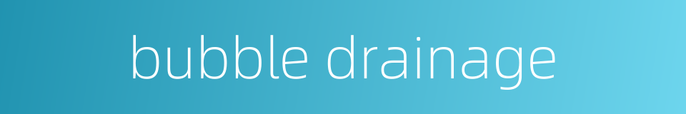 bubble drainage的同义词