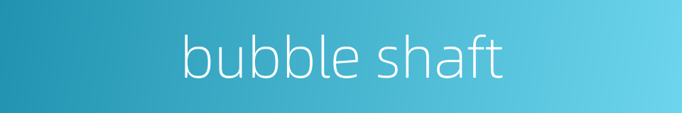 bubble shaft的同义词