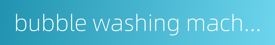 bubble washing machine的同义词