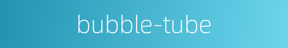 bubble-tube的同义词