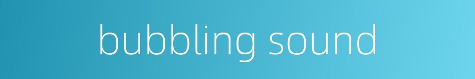 bubbling sound的同义词