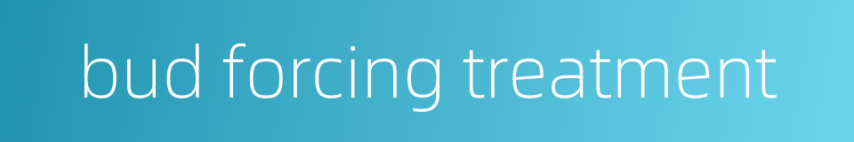 bud forcing treatment的同义词