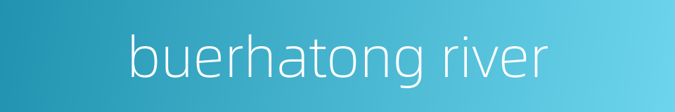buerhatong river的同义词