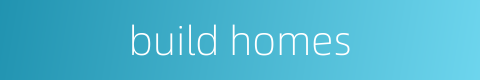 build homes的同义词