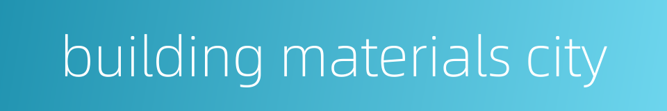 building materials city的同义词