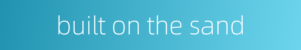 built on the sand的同义词