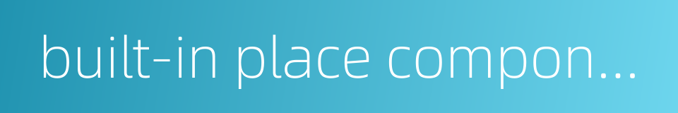 built-in place component的同义词