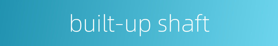 built-up shaft的同义词