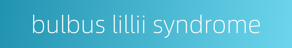 bulbus lillii syndrome的同义词