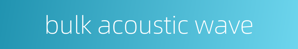 bulk acoustic wave的同义词