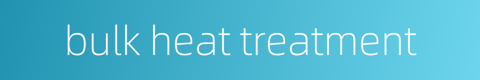bulk heat treatment的同义词