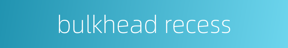 bulkhead recess的同义词