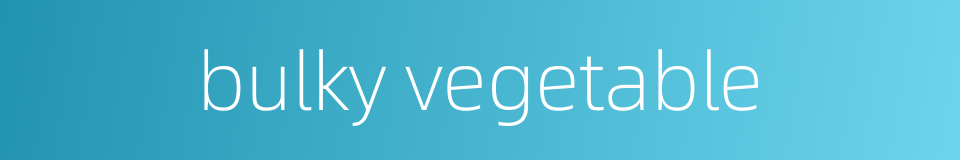 bulky vegetable的同义词