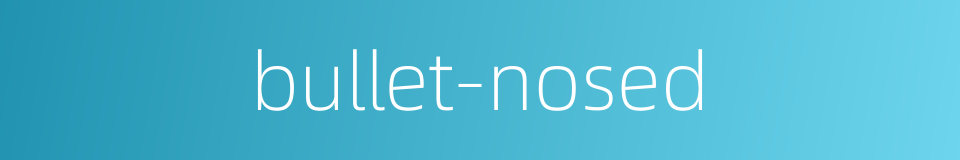 bullet-nosed的同义词