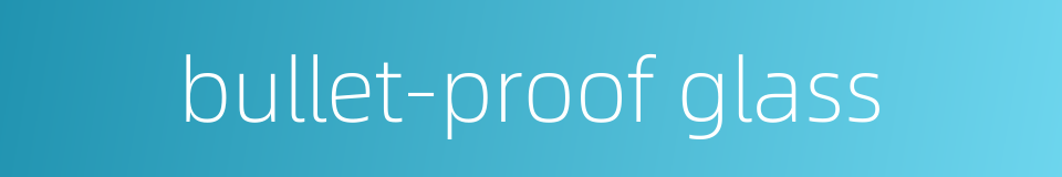 bullet-proof glass的同义词