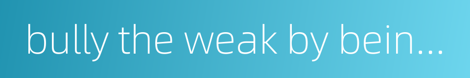 bully the weak by being strong的同义词