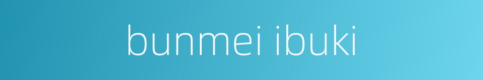 bunmei ibuki的同义词