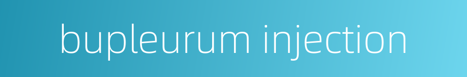 bupleurum injection的同义词