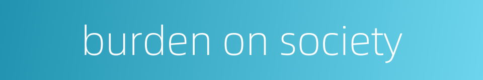 burden on society的同义词