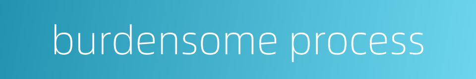 burdensome process的同义词