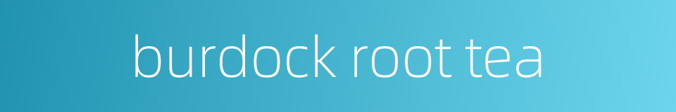 burdock root tea的同义词