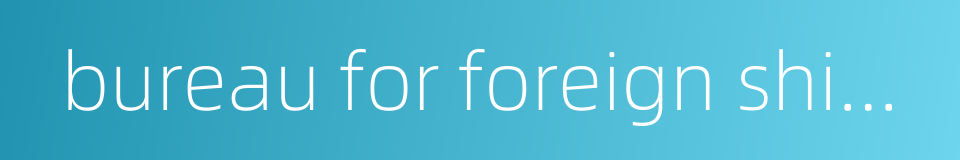 bureau for foreign shipping的同义词