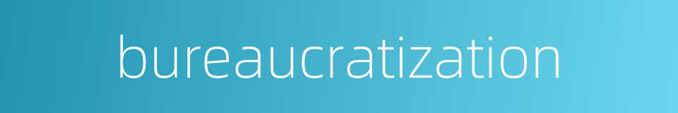bureaucratization的同义词