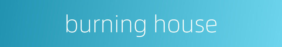 burning house的同义词