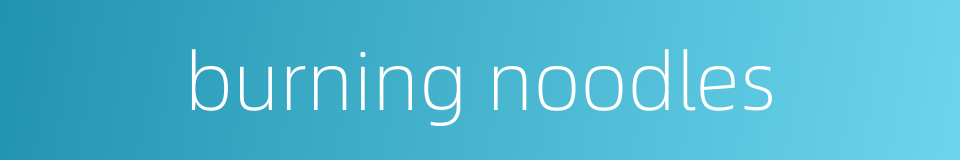 burning noodles的同义词
