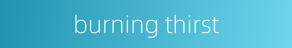 burning thirst的同义词