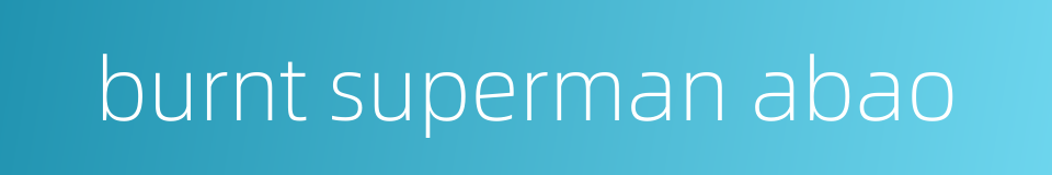 burnt superman abao的同义词