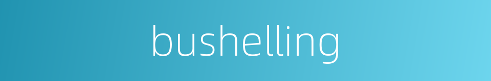 bushelling的同义词