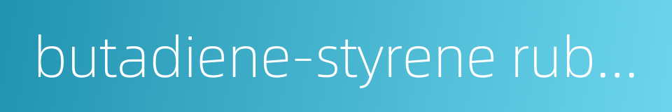 butadiene-styrene rubber的同义词