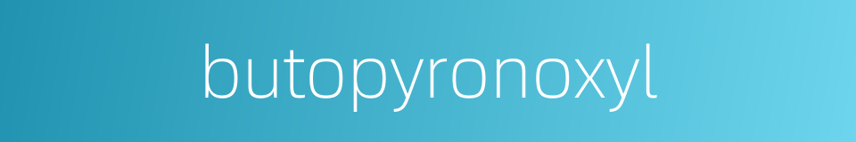 butopyronoxyl的同义词
