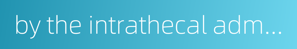 by the intrathecal administration的同义词